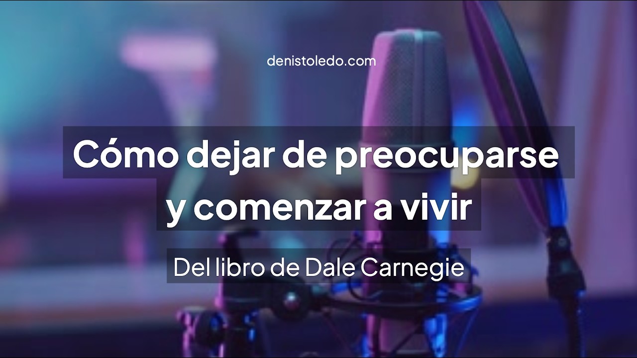 Cómo Dejar de Preocuparse y Comenzar a Vivir Dale Carnegie | Resumen en Español | Microaprendizajes