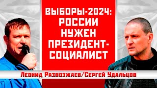 Выборы-2024: России Нужен Президент-Социалист. Леонид Развозжаев/Сергей Удальцов
