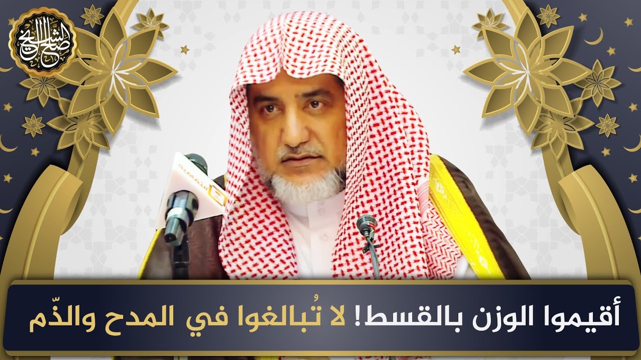 أقيموا الوزن بالقسط ! لا تبالغوا في المدح والذم | الشيخ صالح آل الشيخ