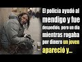 P0licía ayudo al mendigo y fue despedido, pero un día mientras rogaba por dinero un joven apareció