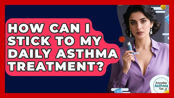 How Can I Stick To My Daily Asthma Treatment? - Everyday Asthma Tips