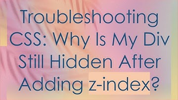 Troubleshooting CSS: Why Is My Div Still Hidden After Adding z-index?