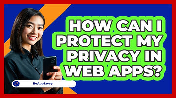 How Can I Protect My Privacy In Web Apps? - Be App Savvy