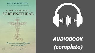 Como se tornar sobrenatural - Joe Dispenza | Audiobook Completo