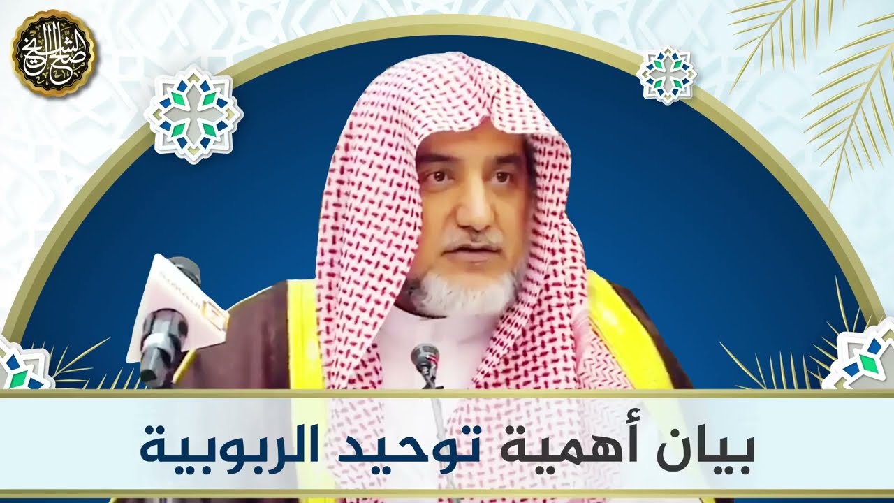 بيان أهمية توحيد الربوبية | الشيخ صالح آل الشيخ