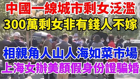 中国一线城市大龄剩女泛滥，北上深剩女300万，都想嫁个有钱人！各大城市相亲角每天人山人海热闹如菜市场！上海女办深度美颜假身份证骗婚！男人被骗得负债累累！ - 天天要闻