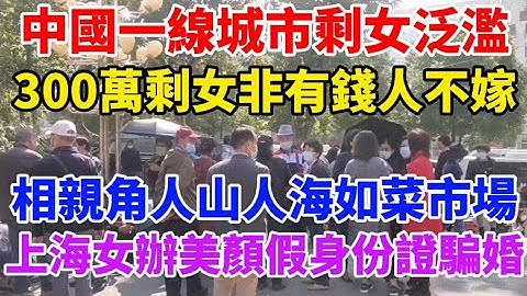 中國一線城市大齡剩女泛濫，北上深剩女300萬，都想嫁個有錢人！各大城市相親角每天人山人海熱鬧如菜市場！上海女辦深度美顏假身份證騙婚！男人被騙得負債累累！ - 天天要聞