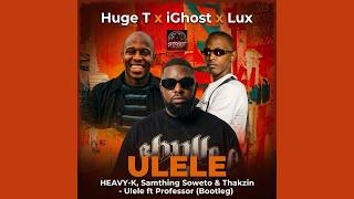 HEAVY-K , Samthing Soweto & Thakzin - Ulele ft Professor [Huge T, iGhost & Lux (Bootleg)]