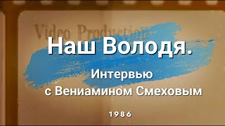 Наш Володя. Интервью С Вениамином Смеховым - 1986