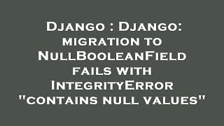 Django : Django: migration to NullBooleanField fails with IntegrityError "contains null values"