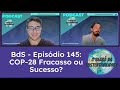 BdS - Episódio 145: COP 28 - Fracasso ou Sucesso?