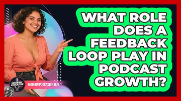 What Role Does A Feedback Loop Play In Podcast Growth? - Modern Podcaster Hub