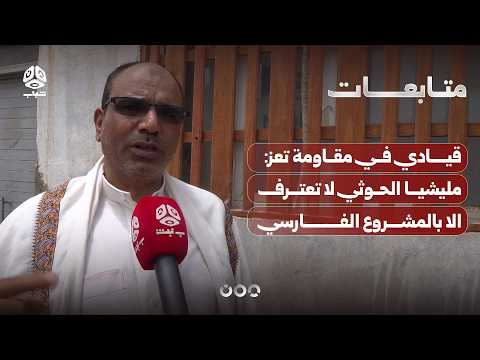 قيادي في مقاومة تعز: مليشيا الحوثي لا تعترف الا بالمشروع الفارسي