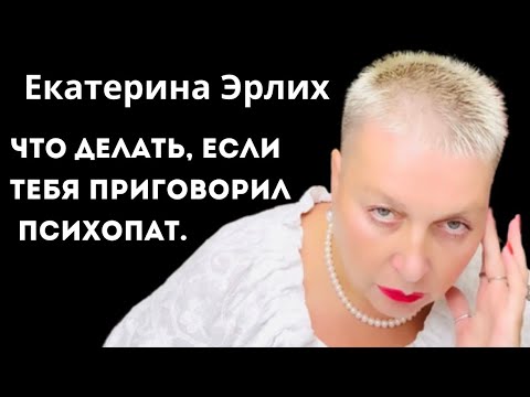 ЧТО ДЕЛАТЬ, ЕСЛИ ТЕБЯ ПРИГОВОРИЛ ПСИХОПАТ?! Екатерина Эрлих.