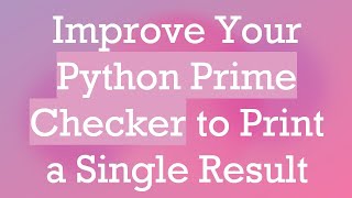 Improve Your Python Prime Checker to Print a Single Result
