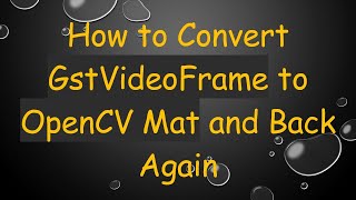 How to Convert GstVideoFrame to OpenCV Mat and Back Again