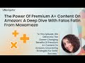 The Power of Premium A+ Content on Amazon: A Deep Dive with Fatos Fatin from Maxamaze