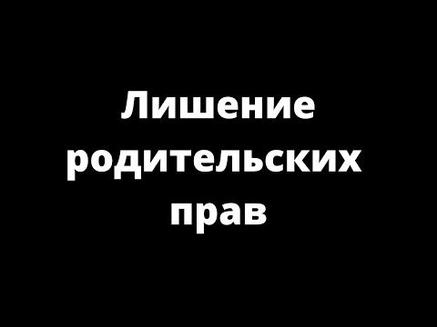 ЛИШЕНИЕ РОДИТЕЛЬСКИХ ПРАВ