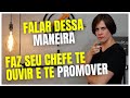 Falar dessa maneira faz seu chefe te ouvir e promover  bssola executiva