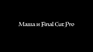 Final Cut Pro и Маша