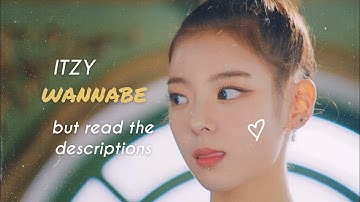 ITZY “WANNABE” but read the descriptions