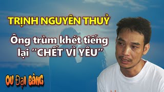 Tiểu sử Trịnh Nguyên Thuỷ: Ông trùm khét tiếng nhưng lại “CHẾT VÌ YÊU”