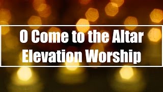 O Come to the Altar - Elevation Worship (Lyrics)