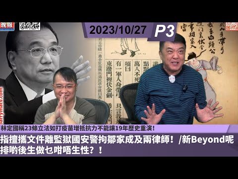 啤梨頻道2台 啤梨晚報 20231027 p3 林定國稱23條立法如打疫苗增抵抗力不能讓19年歷史重演！/指擅攜文件離監獄國安警拘鄒家成及兩律師！/新Beyond呢排啲後生做乜咁唔生性？！