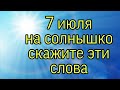 7 июля скажите на солнце эти слова. | Тайна Жрицы |