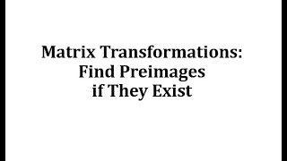 Matrix Transformations: Finding Preimages if They Exist