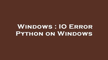 Windows : IO Error Python on Windows