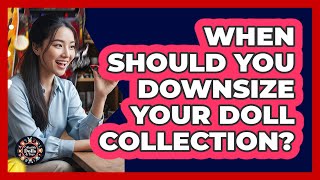 When Should You Downsize Your Doll Collection?