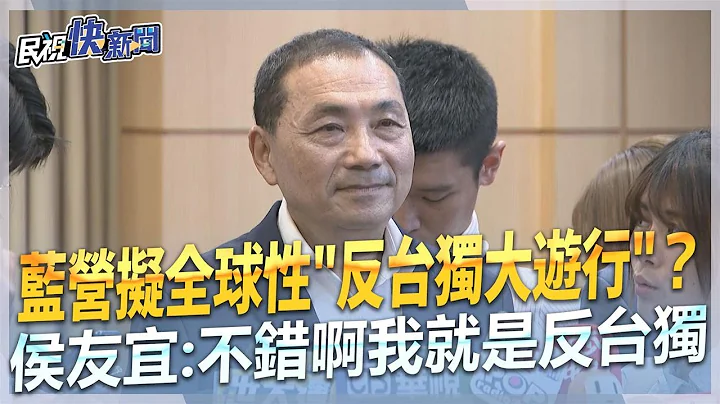 快新聞／國民黨擬辦全球性「反台獨大遊行」？　侯友宜：不錯啊我就是反台獨－民視新聞 - 天天要聞