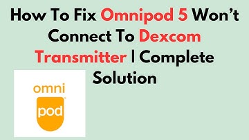 How to Fix Omnipod 5 Won’t Connect to Dexcom Transmitter – Full Troubleshooting Guide