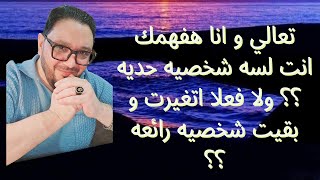 تعالي افهمك انت مازلت شخصيه حديه ولا اتغيرت و اتحسنت كتير عن الأول ؟