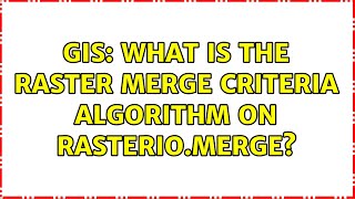 GIS: What is the raster merge criteria algorithm on rasterio.merge (2 Solutions!!)