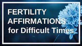 Fertility Affirmations for Difficult Times