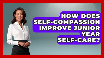 How Does Self-compassion Improve Junior Year Self-care? - Junior Year Jumpstart