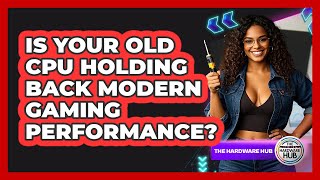 Is Your Old CPU Holding Back Modern Gaming Performance? - The Hardware Hub