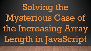 Solving the Mysterious Case of the Increasing Array Length in JavaScript