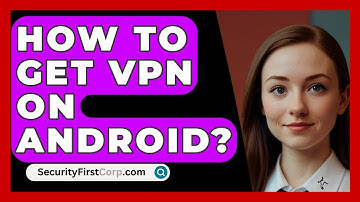 How To Get VPN On Android? - SecurityFirstCorp.com