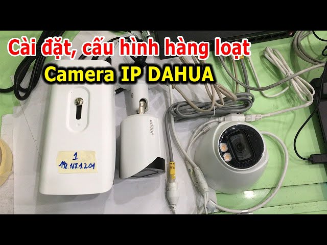 Cách cài đặt, cấu hình hàng loạt Camera IP DAHUA nhanh chóng