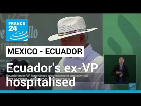 Ecuador's ex-VP hospitalised after capture in Mexican embassy raid • FRANCE 24 English