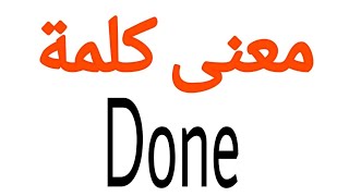 معنى كلمة Done | الصحيح لكلمة Done | المعنى العربي ل Done | كيف تكتب كلمة Done