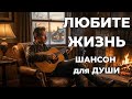 Любите жизнь ШАНСОН в ДУШУ