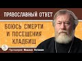 ОЧЕНЬ БОЮСЬ СМЕРТИ, ПОКОЙНИКОВ И ПОСЕЩЕНИЯ КЛАДБИЩ.  Протоиерей Михаил Потокин