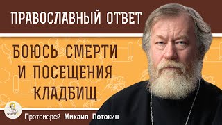 ОЧЕНЬ БОЮСЬ СМЕРТИ, ПОКОЙНИКОВ И ПОСЕЩЕНИЯ КЛАДБИЩ.  Протоиерей Михаил Потокин