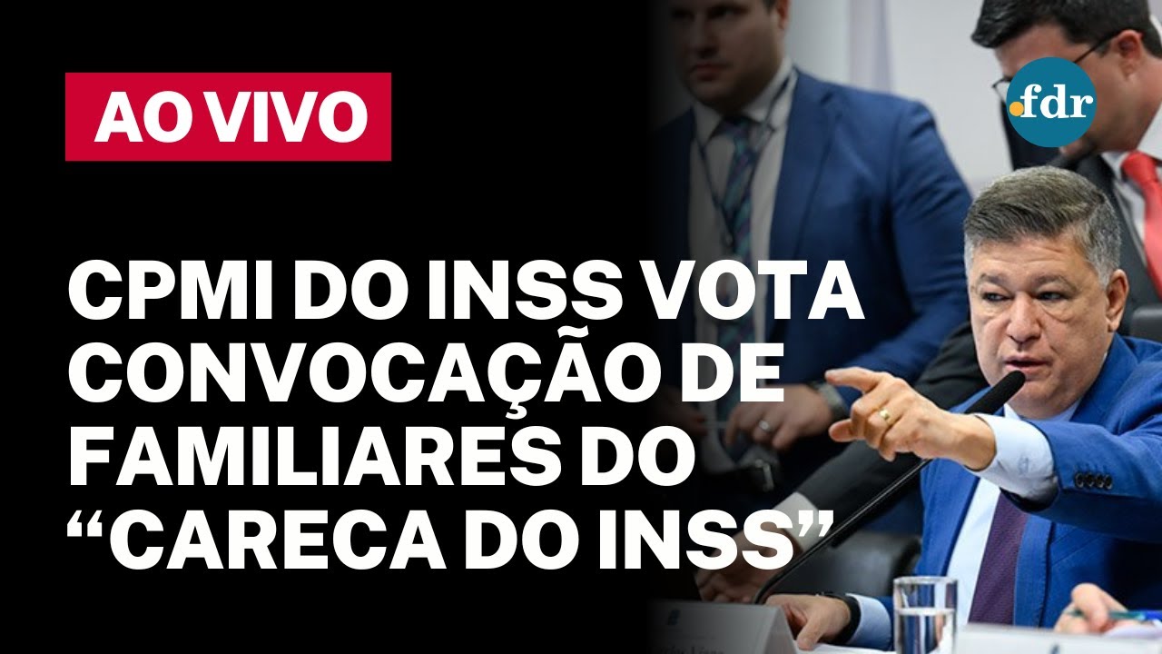 🔴 CPMI DO INSS AO VIVO: VOTAÇÃO DE CONVOCAÇÕES DE FAMILIARES DO ‘CARECA ...