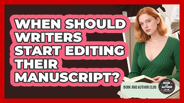 When Should Writers Start Editing Their Manuscript? - Book and Author Club
