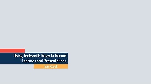Using Techsmith Relay to Record Lectures and Presentations